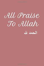 I would also use a lower praise be to. All Praise To Allah Al Hamdolillah Religious Muslim Journal For Daily Gratitude Softcover Blank Lines 123 Pages Islamic Gifts For Believer Women Girls Edition Lady 9798676455798 Amazon Com Books
