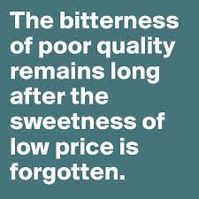 The bitterness of poor quality remains long after the sweetness of a cheap price is forgotten. The Bitterness Of Poor Quality Remains Long After The Sweetness Of Low Price Is Forgotten Post By Bjcore On Boldomatic