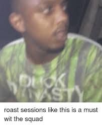 My name must taste good because it's always in your mouth. 25 Best Memes About Roast Session Roast Session Memes