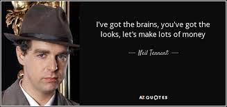 Maybe you would like to learn more about one of these? Neil Tennant Quote I Ve Got The Brains You Ve Got The Looks Let S Make