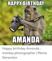 These pictures will make him laugh as well as wish them a happy birthday. Happy Birthday Amanda Happy Birthday Amanda Monkey Photographer Meme Generator Birthday Meme On Me Me