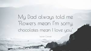 Check spelling or type a new query. Lauren Conrad Quote My Dad Always Told Me Flowers Mean I M Sorry Chocolates Mean I Love You
