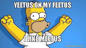 15,398 likes · 10 talking about this. Yeetus On My Feetus I Like Meetus Happy Homer Make A Meme