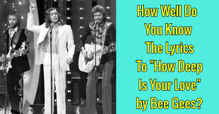 Maybe you would like to learn more about one of these? How Well Do You Know The Lyrics To How Deep Is Your Love By Bee Gees Quizpug
