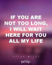 If You Are Not Too Long I Will Wait If You Are Not Too Long I Will Wait Here For You All My Life Oscar Wilde Quotes Lovequotes C Commitment Quotes Romantic Love Quotes Secret Crush Quotes