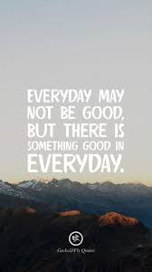  Everyday May Not Be Good But There Is Something Good In Everyday Inspirational And Motiva Hd Wallpaper Quotes Everyday Quotes Inspirational Quotes Wallpapers