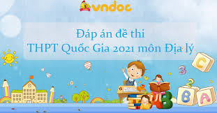 Cập nhật đáp án đề thi môn địa lý kỳ thi tốt nghiệp thpt quốc gia năm 2021 tất cả các mã đề: Bc8lxz0 Wr1eum