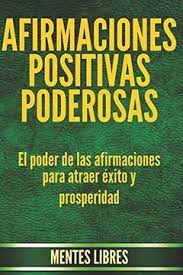 Es por ello que se recomienda hacer todos los días afirmaciones positivas, porque partimos del hecho de que construimos nuestro mundo y experiencias con los pensamientos que tenemos y. Libro Afirmaciones Positivas Poderosas El Poder De Las Afirmaciones Para Atraer Exito Y Prosperidad Mentes Libres Isbn 9781660389513 Comprar En Buscalibre