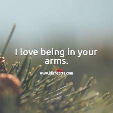 Your loved one is always precious you can't resist any moments of love life. I Love Being In Your Arms Idlehearts