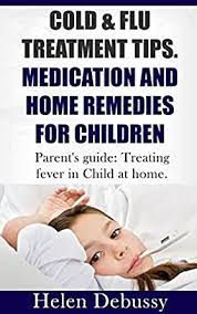 Treatments may either directly target the influenza virus itself; Amazon Com Cold Flu Treatment Tips Medication And Home Remedies For Children Parent S Guide Treating Fever In Child At Home Ebook Debussy Helen Kindle Store