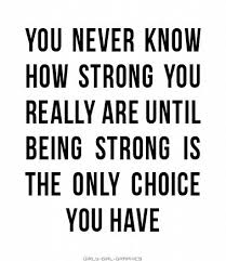 you never know how strong you really are until being strong is the ... via Relatably.com