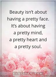 Beauty Quotes Beauty Isn T About Having A Pretty Face It S About Having A Pretty Mind A Pretty Heart An Real Beauty Quotes Beauty Quotes Beauty Within Quotes