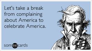 Let S Take A Break From Complaining About America To Celebrate America Fourth Of July Quotes Funny 4th Of July 4th Of July Images