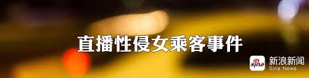 网约车司机直播性侵女乘客事件查明