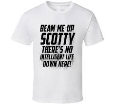 Lines that people associate with something or someone by way of popcultural osmosis , despite the fact that they were never uttered by them, or only rarely were. Beam Me Up Scotty There Is No Intelligent Life Down Here Fun Star Trek Graphic Tee Shirt