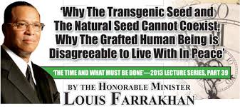 The honorable minister louis farrakhan october 15, 2017 newark, nj louisfarrakhan i know what mr. Why The Transgenic Seed And The Natural Seed Cannot Coexist
