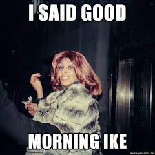 I Said Good Morning Ike Tina Turner Meme Generator