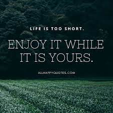 55 Enjoy Life Quotes Images To Enjoy Life To The Fullest Life is like a cigarette enjoy it. 55 enjoy life quotes images to enjoy