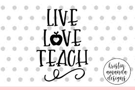 Live Love Teach Svg Dxf Eps Png Cut File Cricut Silhouette By Kristin Amanda Designs Svg Cut Files Thehungryjpeg Com