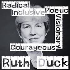 Ruth Duck has died. The world has lost another theological giant. She was a  trailblazer in hymn-writing, writing lyrics that transformed worship with  inclusive and poetic depth. Her hymns courageously reimagine traditional