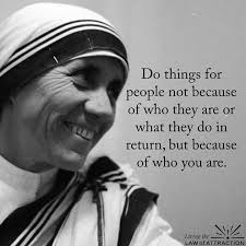 Do Things For People Not Because Of Who They Are Or What They Do In Return But Because Of Who You Ar Mother Teresa Quotes Mother Theresa Quotes Mother Teresa
