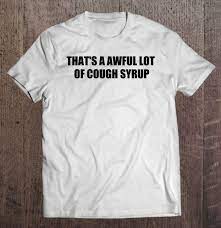 2 down, one to go. That S An Awful Lot Of Cough Syrup Shirt Awcaseus Store Design Awesome T Shirts
