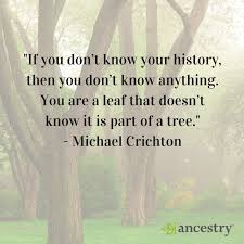 Ancestry If You Don T Know Your History Then You Don T Know Anything You Are A Leaf That Doesn T Know It Is Part Of A Tree Michael Crichton Facebook