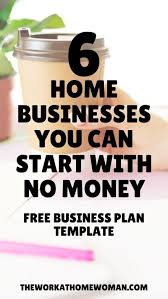 6 Home Businesses You Can Start With No Money Home Business Best Small Business Ideas Small Business Plan Template