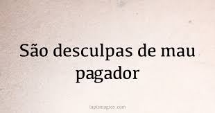 São desculpas de mau pagador. Qual o significado da frase?