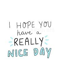 I Hope You Have A Really Nice Day Greetings Card Etsy Great Day Quotes Morning Quotes Good Day Quotes