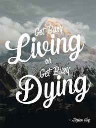 Get busy living or get busy dying. Get Busy Living Or Get Busy Dying Stephen King Quote Art Marketing Your Art The Right Way