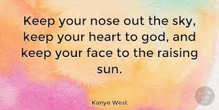 Much more quotes of nose below the page. Kanye West Keep Your Nose Out The Sky Keep Your Heart To God And Keep Quotetab