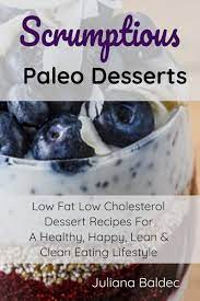 Try out these tasty and easy low cholesterol recipes from the expert chefs at food network. Scrumptious Paleo Desserts Low Fat Low Cholesterol Dessert Recipes For A Healthy Happy Lean Clean Eating Lifestyle Baldec Juliana 9783748270096 Amazon Com Books
