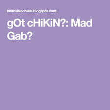 Got Chikin Mad Gab Mad Gabs Mad Chikin