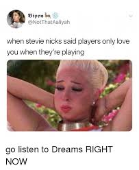 Maybe you would like to learn more about one of these? Vixen When Stevie Nicks Said Players Only Love You When They Re Playing Go Listen To Dreams Right Now Love Meme On Me Me