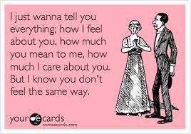 I Just Wanna Tell You Everything How I Feel About You How Much You Mean To Me How Much I Care About You But I Know You Don T Feel The Same Way