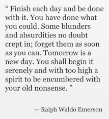 Ralph Waldo Emerson Finish Each Day And Be Done With It Emerson Quotes Tomorrow Is A New Day Inspirational Quotes