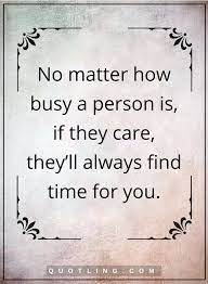  Care Quotes No Matter How Busy A Person Is If They Care They Ll Always Find Time For You Wise Quotes Motivational Quotes For Relationships Friends Quotes