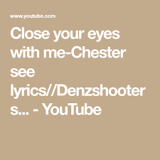 Close Your Eyes With Me Chester See Lyrics Denzshooters Youtube Chester See Lyrics Original Song