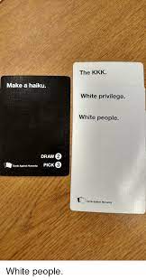 You can play 'cards against humanity' for free online with friends over video chat. Make A Haiku Draw 2 Cards Against Humanity Pick C3 The Kkk White Privilege White People Cards Against Humanity White People Cards Against Humanity Meme On Me Me
