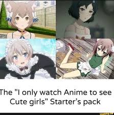 I will list two anime series every day comment some anime that u would like me to post thanks. The I Only Watch Anime To See Cute Girls Starter S Pack Ifunny