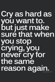 Never Cry For The Same Reason Again Man Is That Easier Said Than Done Life Quotes Inspirational Quotes Quotable Quotes