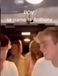 Pov Your Name Is Anthony Meme
