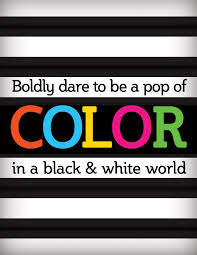 Black And White With Pop Of Color Art Boldy Dare To Be A Pop Of Color In A Black White World Color Quotes Color Pop Color