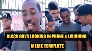 Black Guys Looking In Phone And Laughing Oh Yeah Look At This Meme Template Free Meme Templates Youtube