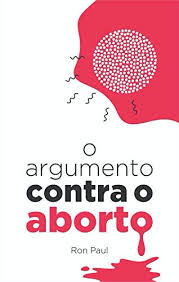 Por isso tem sido objetivo e constantes discussões ao. O Argumento Contra O Aborto Portuguese Edition Kindle Edition By Paul Ron Politics Social Sciences Kindle Ebooks Amazon Com