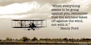 When Everything Seems To Be Going Against You Remember The Airplane Takes Off Against The Wind Not With It Henry Ford Quotes