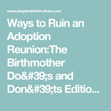 Ways To Ruin An Adoption Reunion The Birthmother Do 39 S And Don 39 Ts Edition Adoption Amp Birth Mothers Birth Mother Adoption Reunion