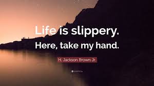 Maybe you would like to learn more about one of these? H Jackson Brown Jr Quote Life Is Slippery Here Take My Hand