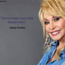 Storms make trees take deeper roots.” ~Dolly Parton